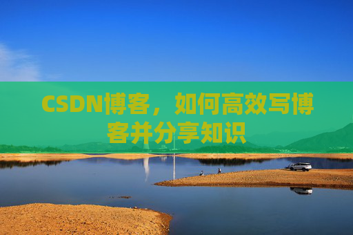 CSDN博客，如何高效写博客并分享知识